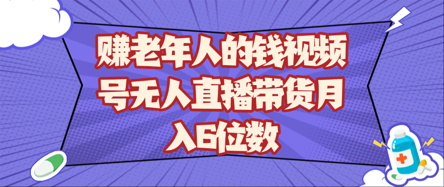 赚老年人的钱视频号无人直播带货月入6位数 - 来及网络