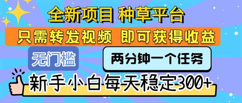 （15413期）全新项目 种草平台 只需要转发任务视频 即可获得收益 新手小白每天300+ - 来及网络