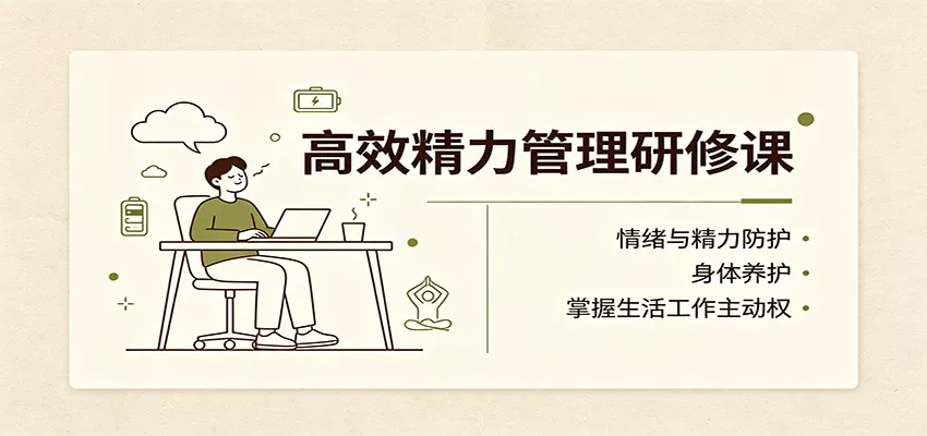 高效精力管理研修课：情绪与精力防护，身体养护，掌握生活工作主动权 - 来及网络