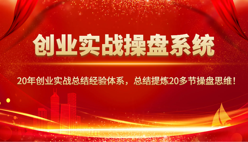 创业实战操盘系统，20年创业实战总结经验体系，总结提炼20多节操盘思维！ - 来及网络