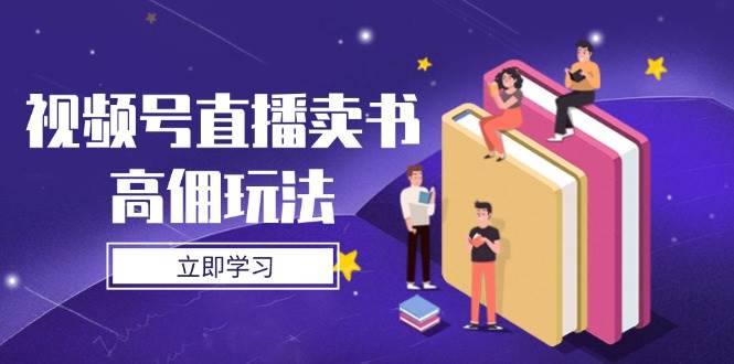 视频号直播卖书高佣玩法，底层逻辑解析，实操技巧全攻略 - 来及网络