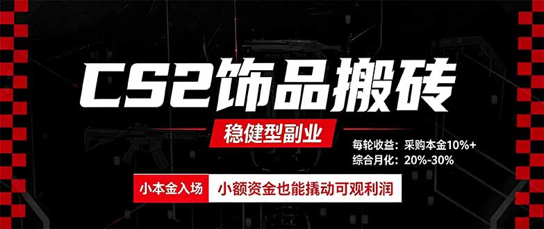 CS2饰品搬砖，每轮收益为采购本金的10%+，综合月化为20-30%，稳健型副业 - 来及网络