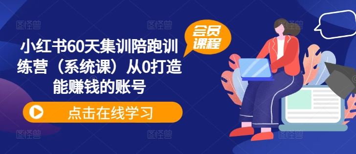 小红书60天集训陪跑训练营（系统课）从0打造能赚钱的账号 - 来及网络