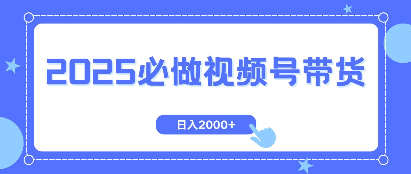 （14259期）视频号带货，纯自然流，起号简单，爆率高轻松日入2000+ - 来及网络