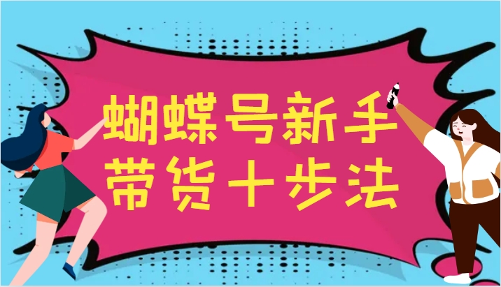 蝴蝶号新手带货十步法，建立自己的玩法体系，跟随平台变化不断更迭 - 来及网络