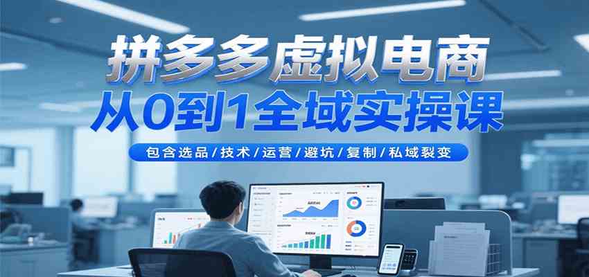 拼多多虚拟电商从0到1全域实操课，包含选品/技术/运营/避坑/复制/私域裂变 - 来及网络