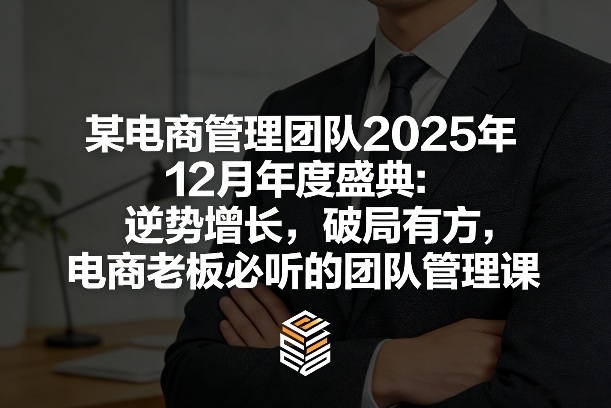 某电商管理团队2025年12月年度盛典：逆势增长，破局有方，电商老板必听的团队管理课 - 来及网络