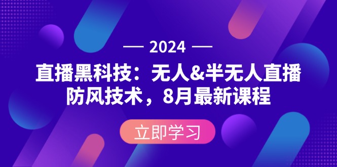 （12381期）2024直播黑科技：无人&半无人直播防风技术，8月最新课程 - 来及网络