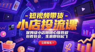 短视频带货-小店投流课，保姆级小店随心推教程，包教包会，生意即刻起飞 - 来及网络