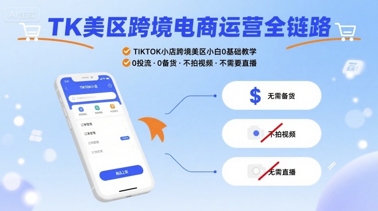TK美区跨境电商运营全链路，TIKTOK小店跨境美区小白0基础教学，0投流0备货不拍视频不需要直播 - 来及网络