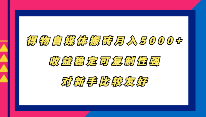 得物自媒体搬砖，月入5000+，收益稳定可复制性强，对新手比较友好 - 来及网络