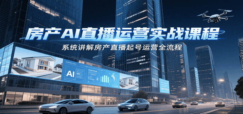 房产AI直播运营实战课程，系统讲解房产直播起号运营全流程 - 来及网络