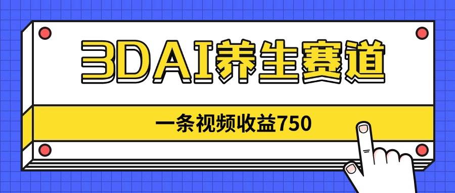 （14451期）3DAI养生赛道，一条视频赚了750，新蓝海，目前做的人不多！ - 来及网络