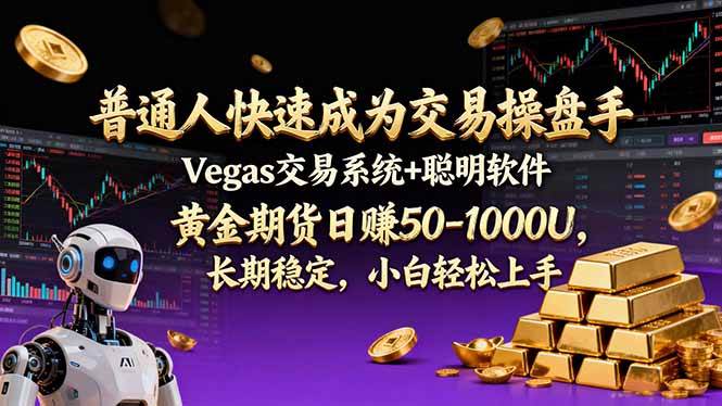 （17178期）普通人快速成为交易操盘手 Vegas交易系统+聪明软件 ， 黄金期货日赚50-1000U， 长期稳定，小… - 来及网络