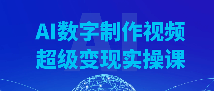 AI数字制作视频超级变现实操课 - 来及网络