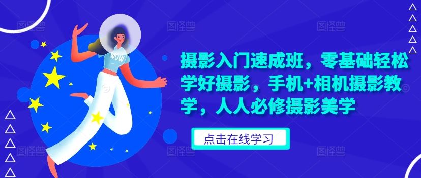 摄影入门速成班，零基础轻松学好摄影，手机+相机摄影教学，人人必修摄影美学 - 来及网络