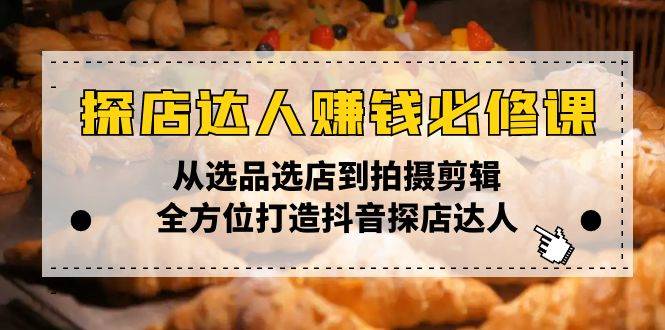 （13971期）探店达人赚钱必修课，从选品选店到拍摄剪辑，全方位打造抖音探店达人 - 来及网络