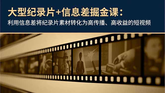 大型纪录片+信息差掘金课：利用信息差将纪录片素材转化为高传播、高收益的短视频 - 来及网络