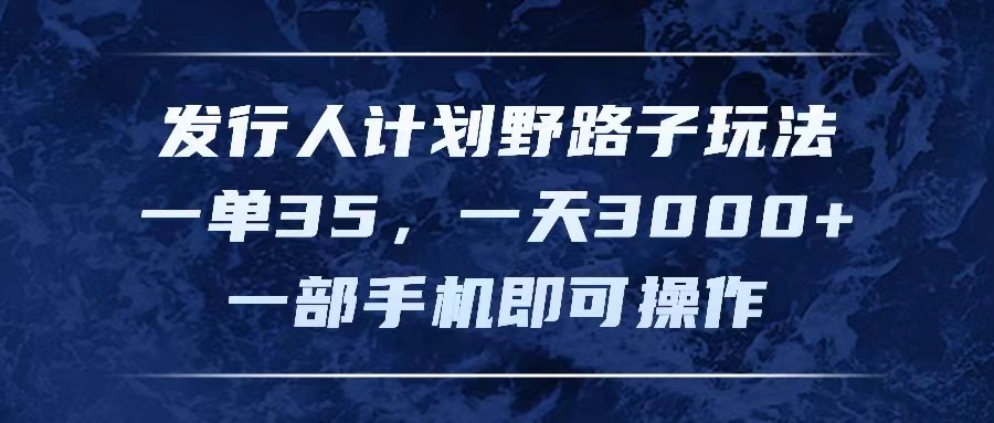 （11750期）发行人计划野路子玩法，一单35，一天3000+，一部手机即可操作 - 来及网络