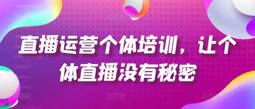 直播运营个体培训，让个体直播没有秘密，起号、货源、单品打爆、投流等玩法 - 来及网络