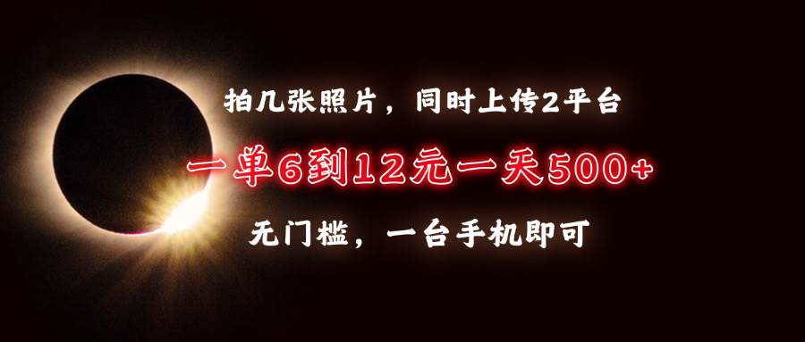 （13712期）拍几张照片，同时上传2平台，一单6到12元，一天轻松500+，无门槛，一台… - 来及网络