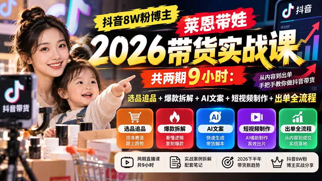 【无水印】抖音8W粉博主莱恩带娃2026带货实战课-共两期9小时：选品追品+爆款拆解+AI文案+短视频制作+出单全流程 - 来及网络