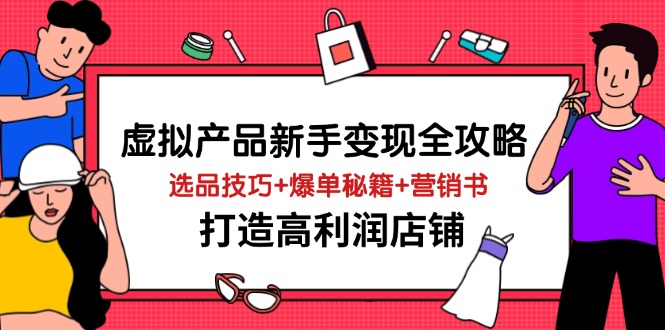 （14223期）虚拟产品新手变现全攻略，选品技巧+爆单秘籍+营销书，打造高利润店铺 - 来及网络