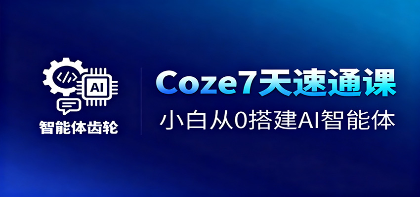 Coze7天速通课，小白从0搭建AI智能体+短视频工作流 - 来及网络