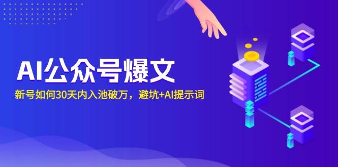 （13739期）AI公众号爆文：新号如何30天内入池破万，避坑+AI提示词 - 来及网络