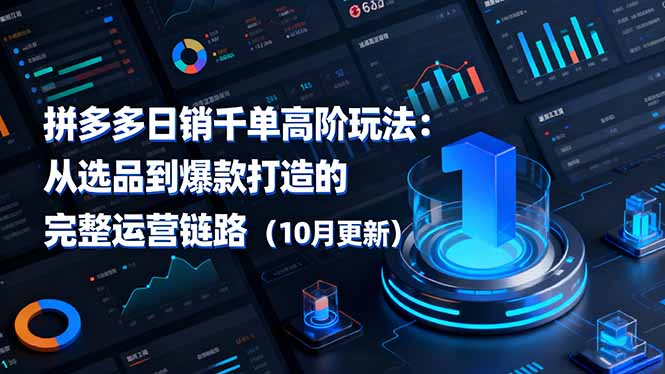 拼多多日销千单高阶玩法：从选品到爆款打造的完整运营链路(10月更新 - 来及网络