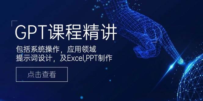 （14072期）GPT课程精讲，包括系统操作，应用领域，提示词设计，及Excel,PPT制作 - 来及网络