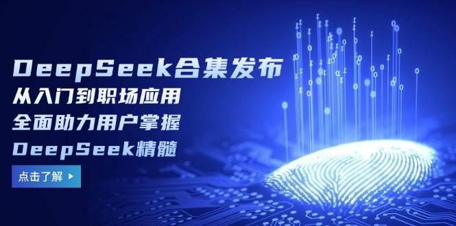 （14281期）DeepSeek合集发布，从入门到职场应用，全面助力用户掌握DeepSeek精髓 - 来及网络