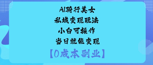 AI骑行美女私域变现玩法小白可操作当日就能变现 - 来及网络
