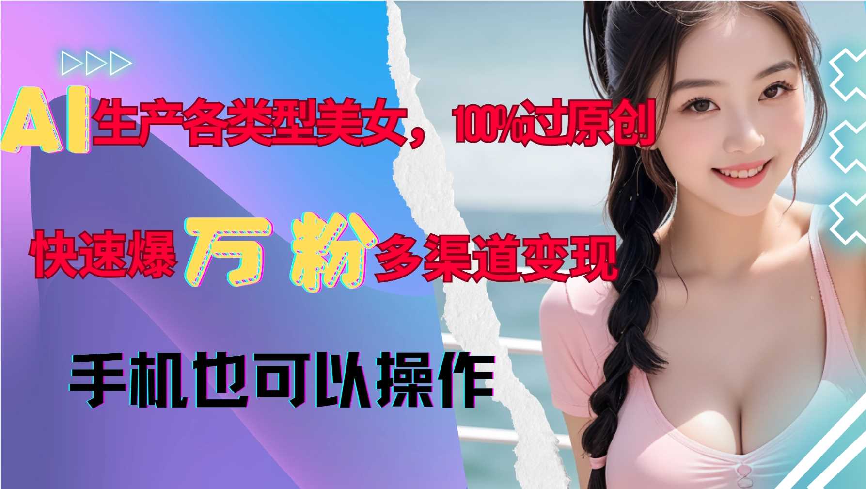 AI生产各类型美女，100%过原创，快速爆万粉，多渠道变现，新手可做 - 来及网络