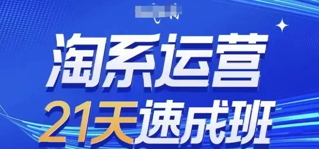 淘系运营21天速成班，0基础轻松搞定淘系运营，不做假把式，快速复制落地(更新26年8月) - 来及网络