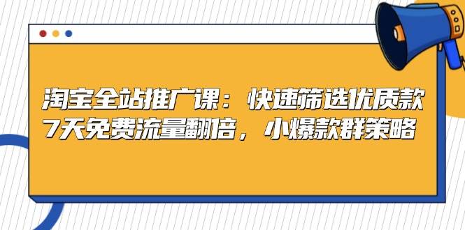 （13184期）淘宝全站推广课：快速筛选优质款，7天免费流量翻倍，小爆款群策略 - 来及网络