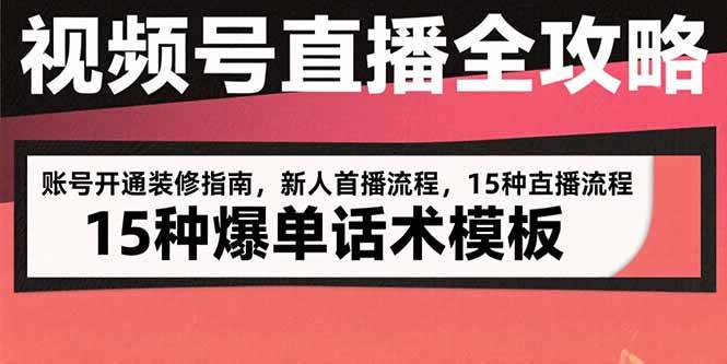 （15557期）视频号直播全攻略：账号开通装修指南，新人首播流程，15种爆单话术模板 - 来及网络