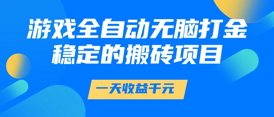 游戏全自动无脑打金，一天收益1000+，稳定的搬砖项目 - 来及网络