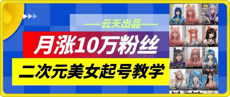 云天二次元美女起号教学，月涨10万粉丝，不判搬运 - 来及网络