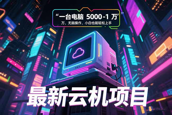 最新云机项目 一台电脑5000到10000 无脑操作小白也能轻松上手 - 来及网络