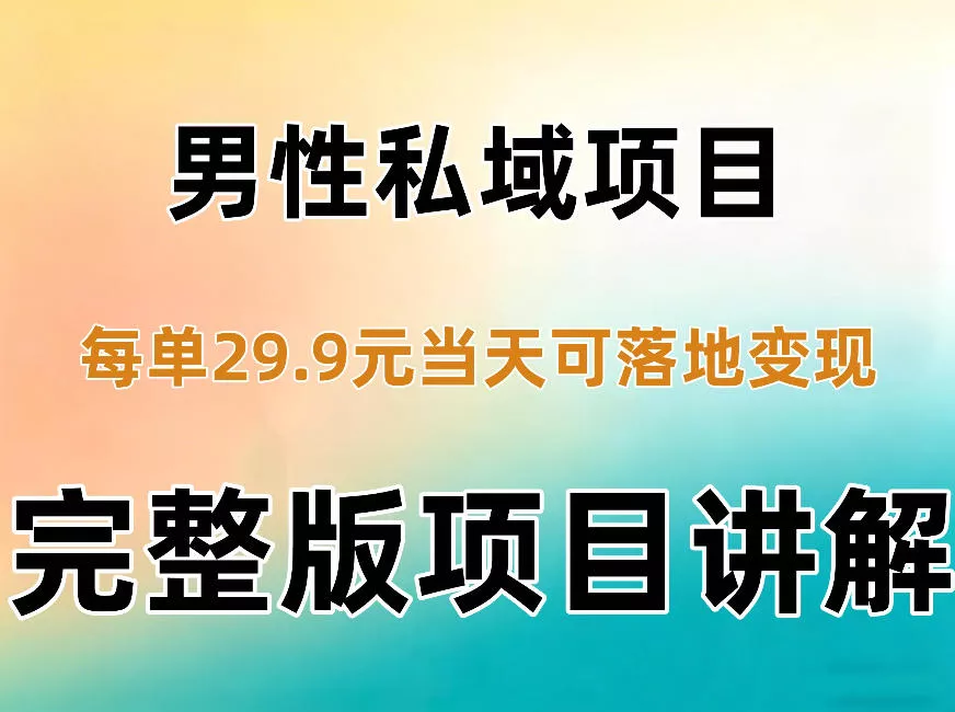 男性私域项目每单29.9，当天就能落地变现【不是S粉项目】详细拆解 - 来及网络