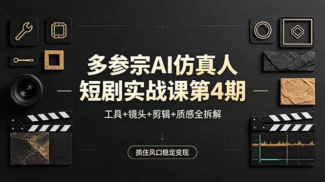 多参宗AI仿真人短剧实战课第4期，工具+镜头+剪辑+质感全拆解，抓住风口稳定变现 - 来及网络