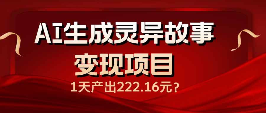 （14261期）AI生成灵异故事变现项目，1天产出222.16元 - 来及网络