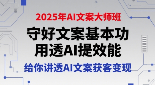 2025年AI文案大师班，守好文案基本功，用透AI提效能，给你讲透AI文案获客变现 - 来及网络