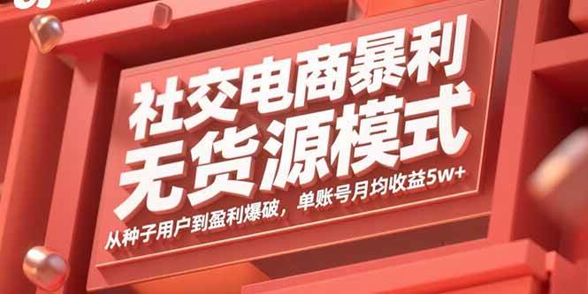 （15951期）社交电商暴利无货源模式：从种子用户到盈利爆破，单账号月均收益5w+ - 来及网络