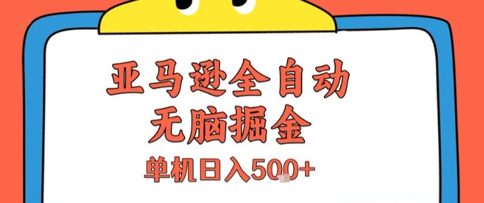 亚马逊全自动无脑掘金，无需人工，单机日入5张+【揭秘】 - 来及网络