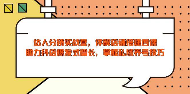 （13969期）达人分销实战营，店铺搭建四课，助力抖店爆发式增长，掌握私域养号技巧 - 来及网络