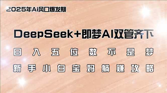 （14396期）日入五位数不是梦，DeepSeek+即梦AI双管齐下，新手小白宝妈躺赚攻略 - 来及网络