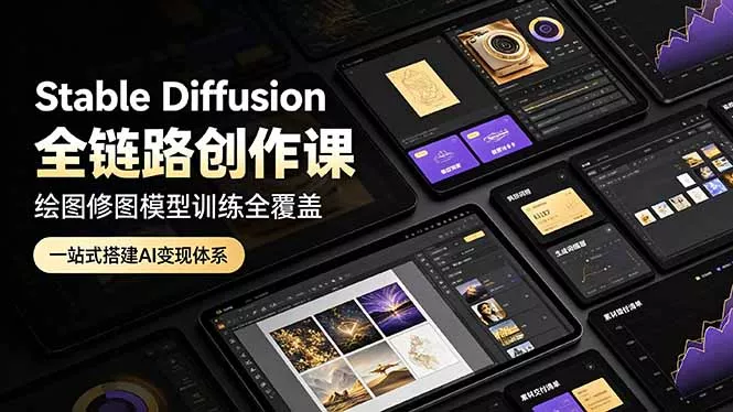 Stable Diffusion全链路创作课，绘图修图模型训练全覆盖，一站式搭建AI变现体系 - 来及网络