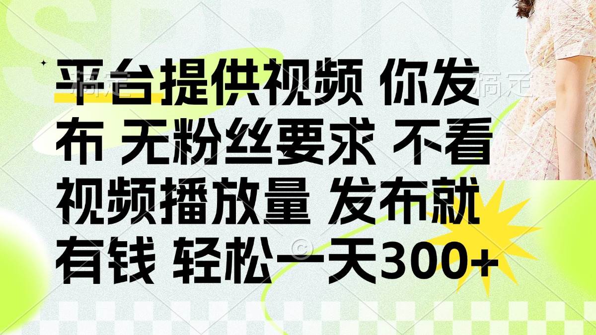 （14224期）发布平台提供视频就有钱 无粉丝要求 不看视频播放量 发布就有钱 一天300+ - 来及网络